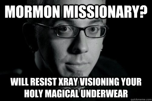 MORMON MISSIONARY? WILL RESIST XRAY VISIONING YOUR HOLY MAGICAL UNDERWEAR  