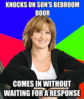 Knocks on son's bedroom door Comes in without waiting for a response - Knocks on son's bedroom door Comes in without waiting for a response  Sheltering Suburban Mom