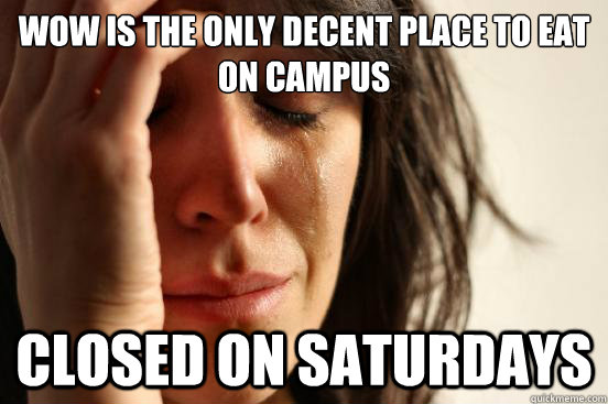 WOW is the only decent place to eat  on campus  Closed on saturdays - WOW is the only decent place to eat  on campus  Closed on saturdays  First World Problems