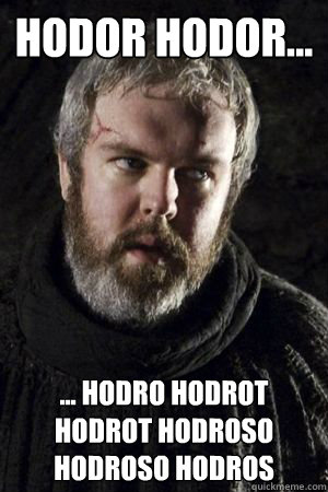 HODOR HODOR...
 ... HODRO HODROT HODROT HODROSO HODROSO HODROS - HODOR HODOR...
 ... HODRO HODROT HODROT HODROSO HODROSO HODROS  First world Hodor problems