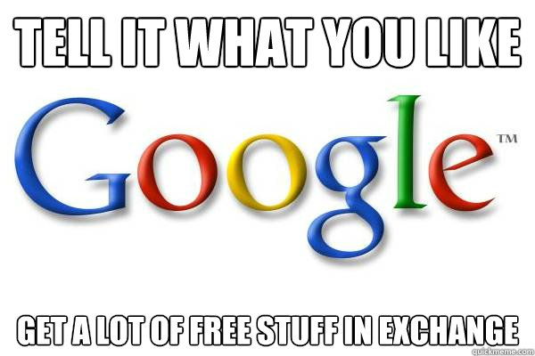 Tell it what you like get a lot of free stuff in exchange  Good Guy Google