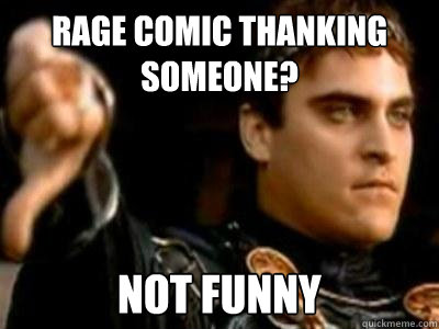 Rage comic thanking someone? Not funny  Downvoting Roman
