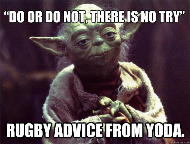 “Do or do not, there is no TRY”  Rugby advice from YODA.  - “Do or do not, there is no TRY”  Rugby advice from YODA.   Sad yoda