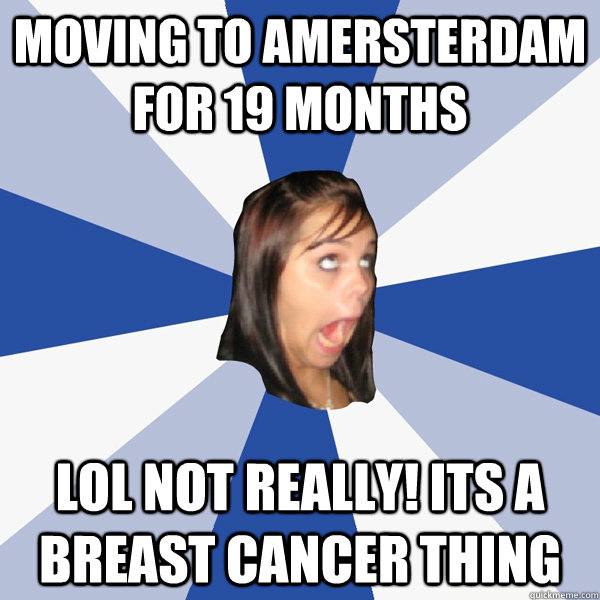 Moving to Amersterdam for 19 months LOL not really! its a breast cancer thing  Annoying Facebook Girl