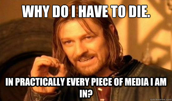 Why do I have to Die. In practically every piece of media I am in? - Why do I have to Die. In practically every piece of media I am in?  Boromir