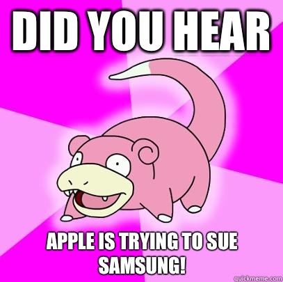 Did you hear Apple is trying to sue Samsung!  Slowpoke