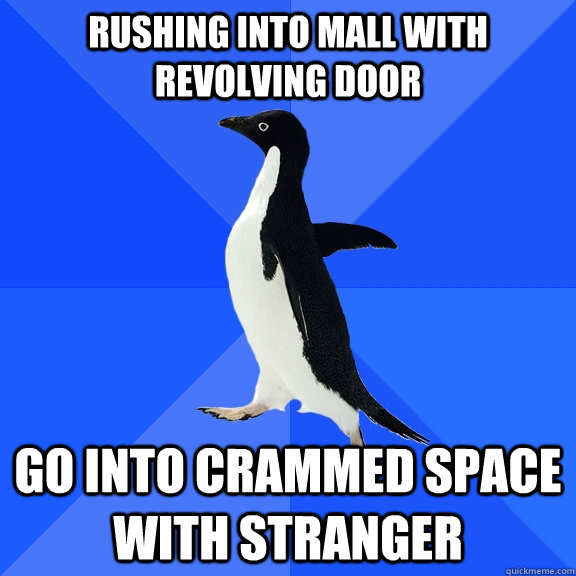 rushing into mall with revolving door go into crammed space with stranger  Socially Awkward Penguin