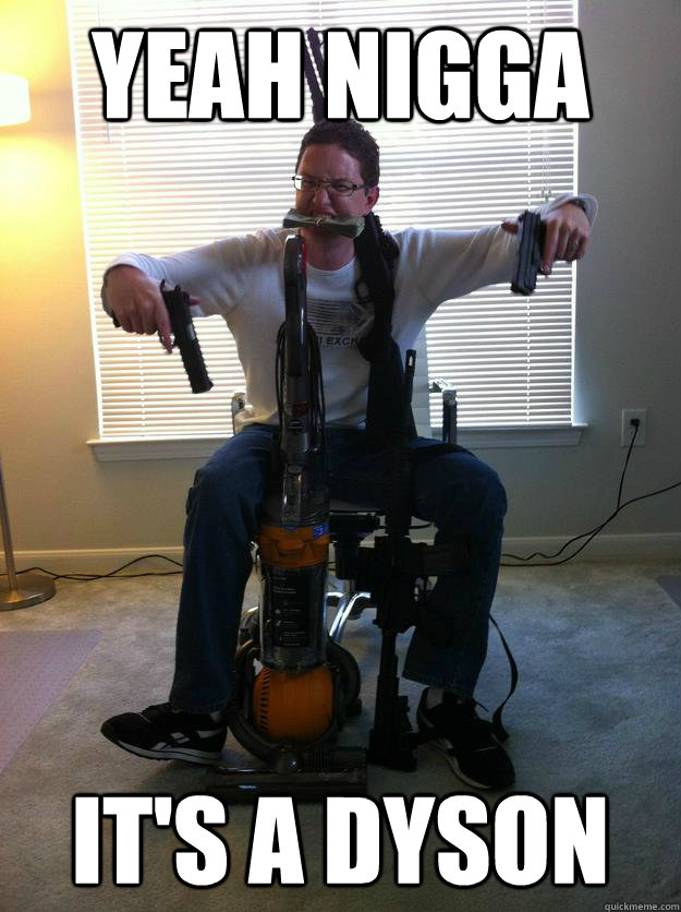 YEAH NIGGA IT'S A DYSON  Dyson