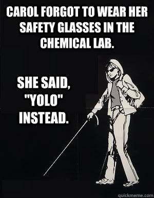 Carol forgot to wear her safety glasses in the chemical lab. She said, 