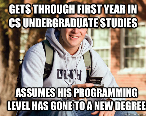 Gets through first year in cs undergraduate studies assumes his programming level has gone to a new degree  College Freshman