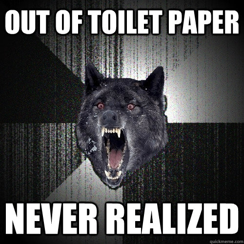Out of toilet paper never realized  Insanity Wolf