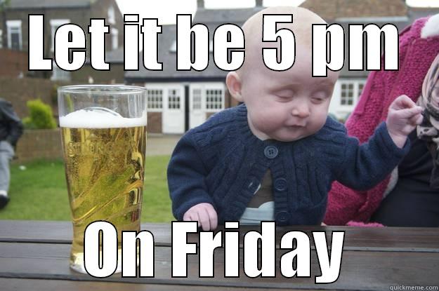LET IT BE 5 PM ON FRIDAY drunk baby