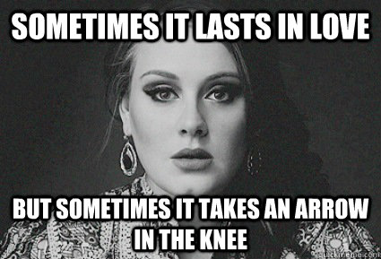 SOMETIMES IT LASTS IN LOVE BUT SOMETIMES IT TAKES AN ARROW IN THE KNEE - SOMETIMES IT LASTS IN LOVE BUT SOMETIMES IT TAKES AN ARROW IN THE KNEE  Adele