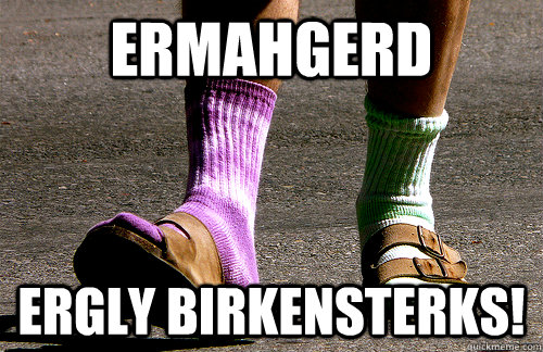 ERMAHGERD ERGLY BIRKENSTERKS! - ERMAHGERD ERGLY BIRKENSTERKS!  BIRKENSTOCKS