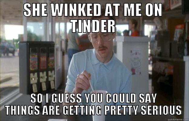 tinder wink - SHE WINKED AT ME ON TINDER SO I GUESS YOU COULD SAY THINGS ARE GETTING PRETTY SERIOUS Gettin Pretty Serious