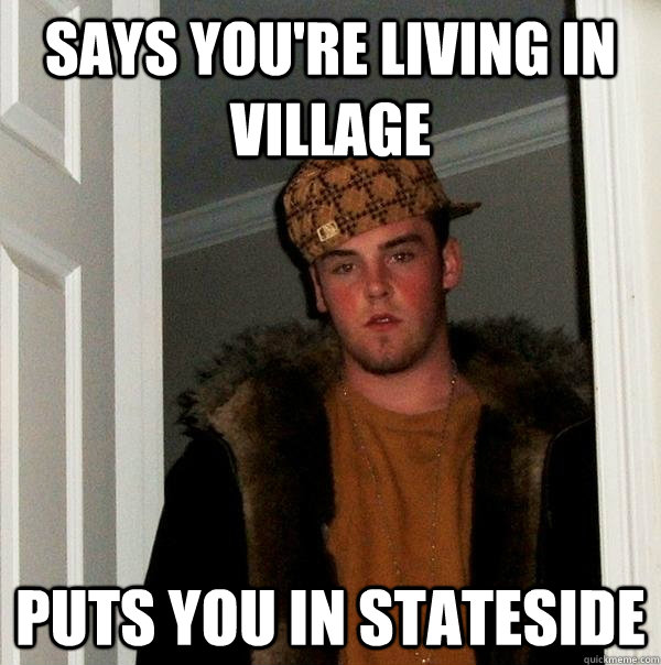 says you're living in village puts you in stateside  Scumbag Steve