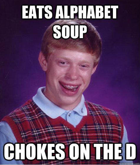 Eats alphabet soup Chokes on the D  Bad Luck Brian