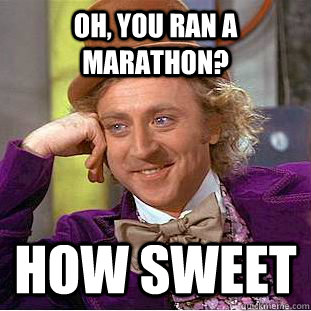 Oh, you ran a marathon? How sweet  Condescending Wonka