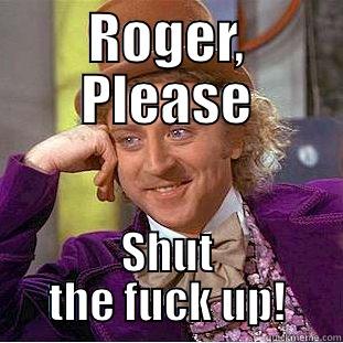 roger meme - ROGER, PLEASE SHUT THE FUCK UP! Condescending Wonka