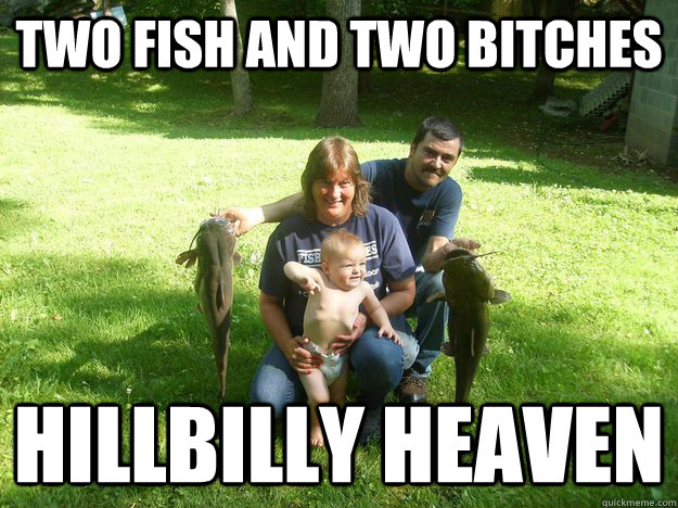 two fish and two bitches hillbilly heaven  