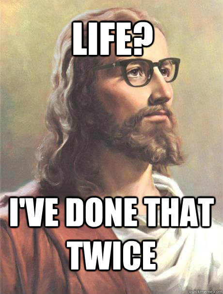 Life? I've done that twice  Hipster jesus