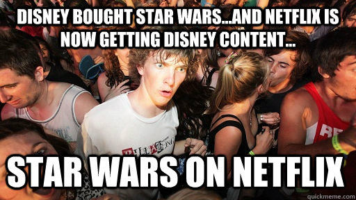 Disney bought star wars...and Netflix is now getting Disney content... STAR WARS ON NETFLIX   Sudden Clarity Clarence
