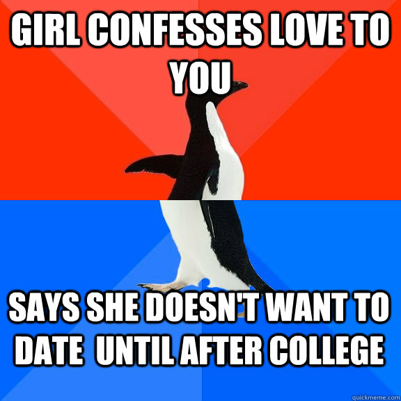 girl confesses love to you says she doesn't want to date  until after college - girl confesses love to you says she doesn't want to date  until after college  Socially Awesome Awkward Penguin