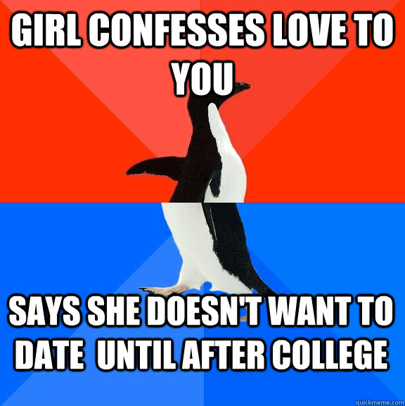 girl confesses love to you says she doesn't want to date  until after college  Socially Awesome Awkward Penguin