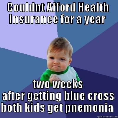 COULDNT AFFORD HEALTH INSURANCE FOR A YEAR  TWO WEEKS AFTER GETTING BLUE CROSS BOTH KIDS GET PNEUMONIA  Success Kid