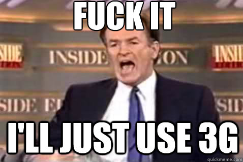 fuck it i'll just use 3g  Fuck It Bill OReilly