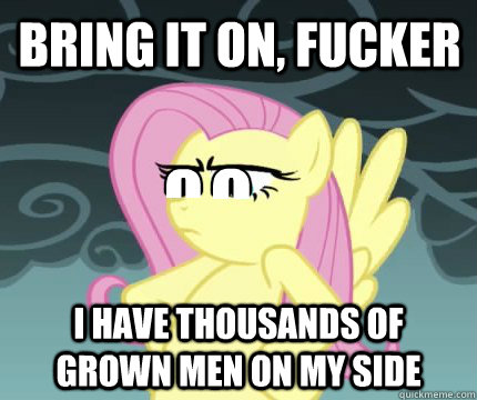 BRING IT ON, FUCKER I HAVE THOUSANDS OF GROWN MEN ON MY SIDE o o  Angry Fluttershy