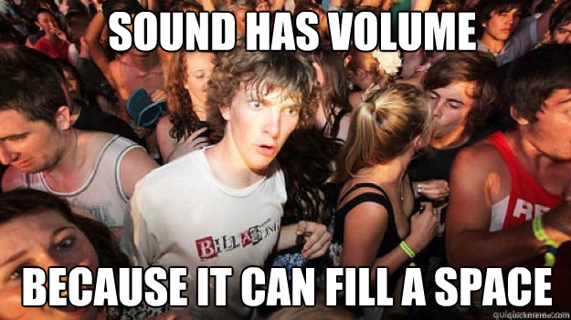 sound has volume because it can fill a space - sound has volume because it can fill a space  sudden clarity Clarence.