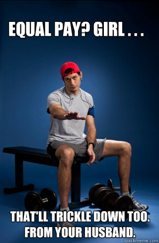 Equal Pay? Girl . . .  That'll trickle down too.  From your husband.  