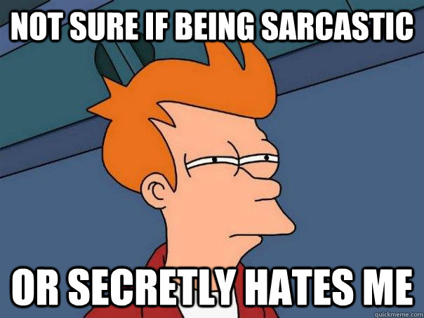 not sure if being sarcastic or secretly hates me  Futurama Fry