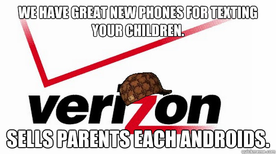 We have great new phones for texting your children. Sells parents each androids.  Scumbag Verizon