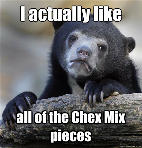 I actually like all of the Chex Mix pieces   Confession Bear