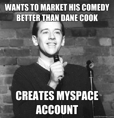 wants to market his comedy better than dane cook creates myspace account  Comedy Enthusiast