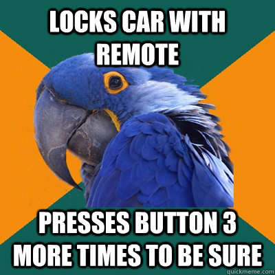 Locks car with remote presses button 3 more times to be sure  Paranoid Parrot