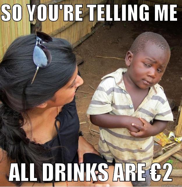 SO YOU'RE TELLING ME     ALL DRINKS ARE €2  Skeptical Third World Kid