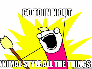GO TO IN N OUT ANIMAL STYLE ALL THE THINGS  All The Things