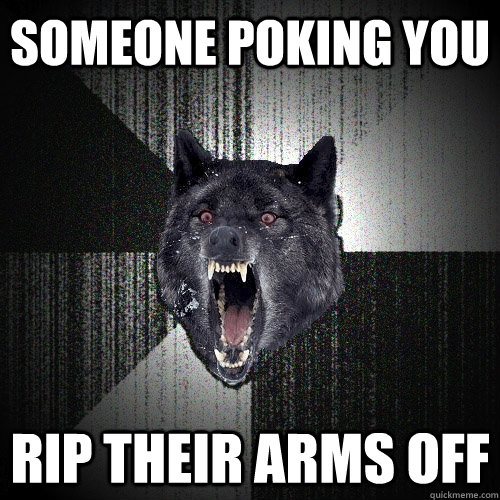 Someone Poking you Rip their arms off  Insanity Wolf