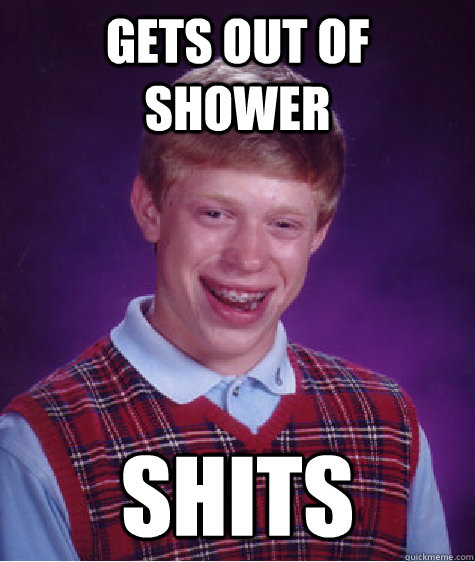 gets out of shower  shits - gets out of shower  shits  Bad Luck Brian
