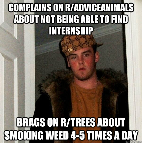 Complains on r/adviceanimals about not being able to find internship brags on r/trees about smoking weed 4-5 times a day - Complains on r/adviceanimals about not being able to find internship brags on r/trees about smoking weed 4-5 times a day  Scumbag Steve