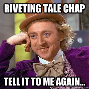 riveting tale chap tell it to me again... - riveting tale chap tell it to me again...  Creepy Wonka