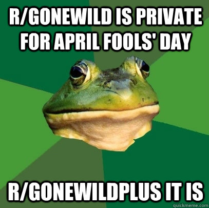 r/gonewild is private for April fools' day r/gonewildplus it is  Foul Bachelor Frog