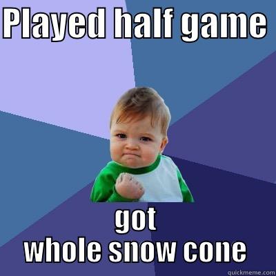 PLAYED HALF GAME  GOT WHOLE SNOW CONE Success Kid