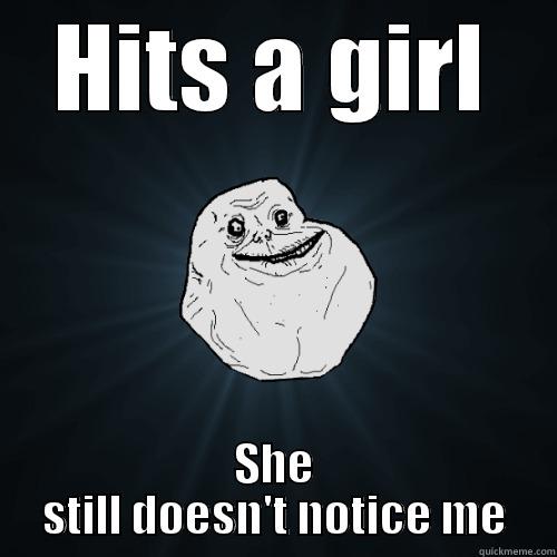 HITS A GIRL SHE STILL DOESN'T NOTICE ME Forever Alone
