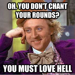Oh, you don't chant your rounds? You must love hell - Oh, you don't chant your rounds? You must love hell  Condescending Wonka