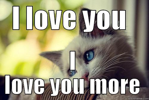 I LOVE YOU  I LOVE YOU MORE First World Problems Cat