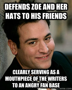 Defends Zoe and her hats to his friends clearly serving as a mouthpiece of the writers to an angry fan base  Ted Mosby